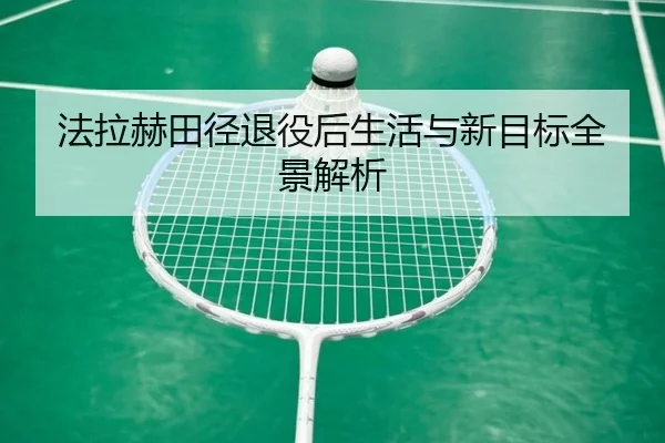 法拉赫田径退役后生活与新目标全景解析 | jinsha